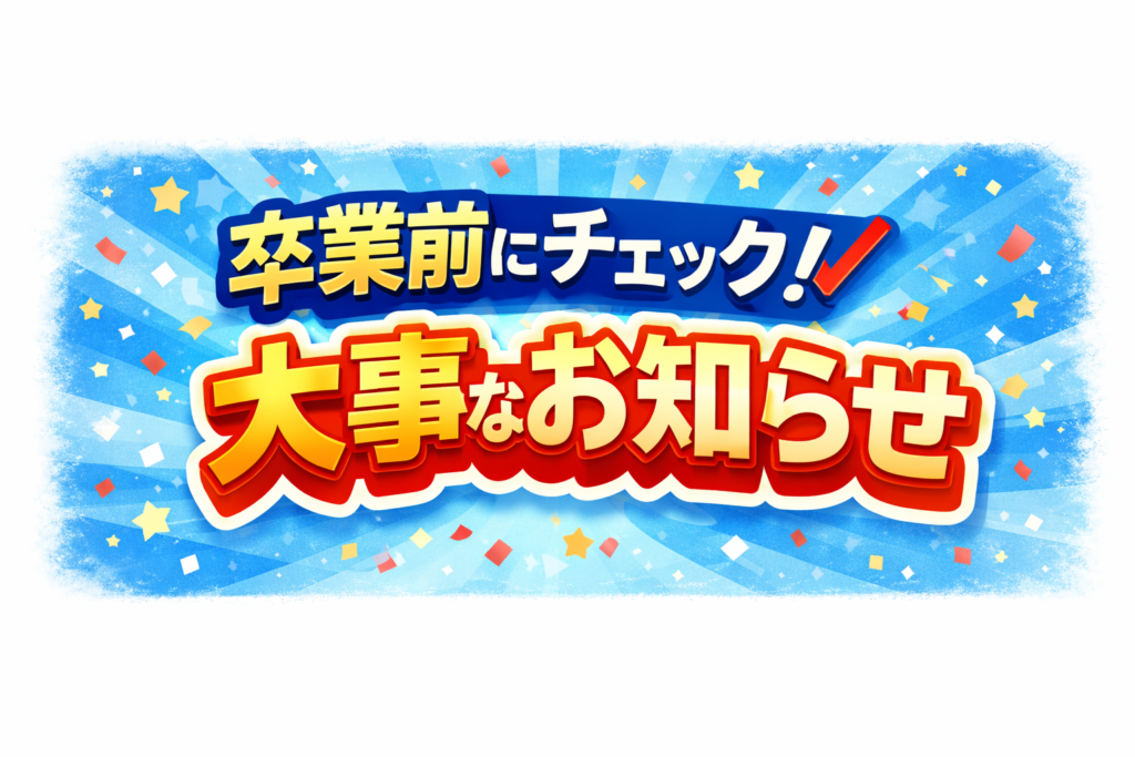 卒業前にチェック！大事なお知らせ
